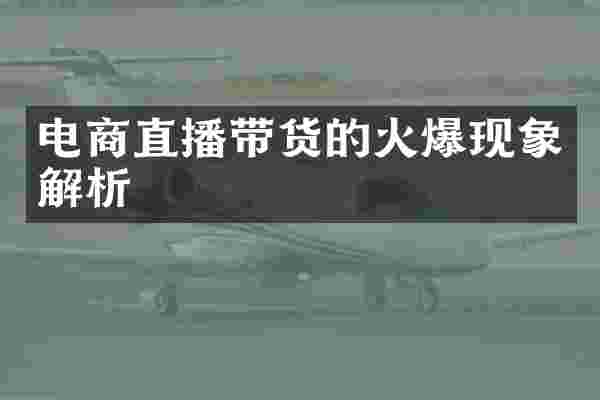 电商直播带货的火爆现象解析