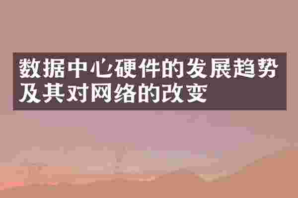 数据中心硬件的发展趋势及其对网络的改变