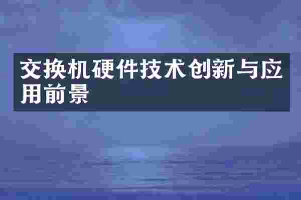 交换机硬件技术创新与应用前景