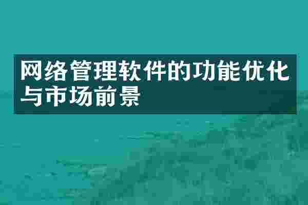 网络管理软件的功能优化与市场前景