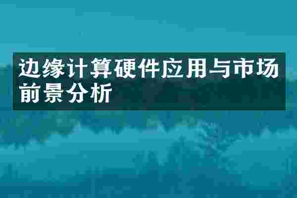 边缘计算硬件应用与市场前景分析