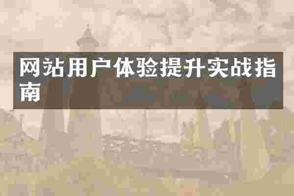 网站用户体验提升实战指南