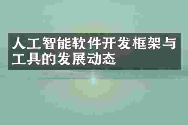 人工智能软件开发框架与工具的发展动态