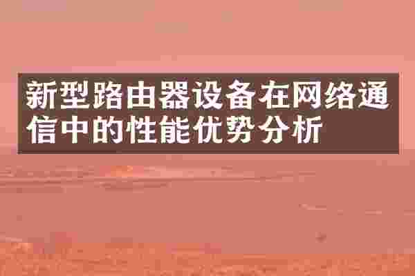 新型路由器设备在网络通信中的性能优势分析