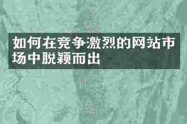 如何在竞争激烈的网站市场中脱颖而出