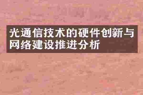 光通信技术的硬件创新与网络建设推进分析