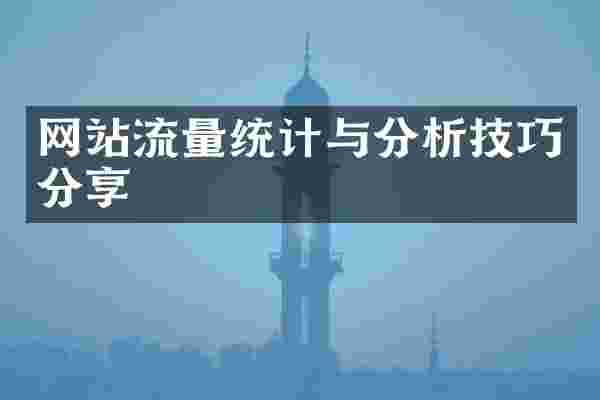 网站流量统计与分析技巧分享