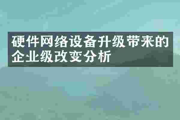 硬件网络设备升级带来的企业级改变分析