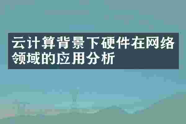 云计算背景下硬件在网络领域的应用分析