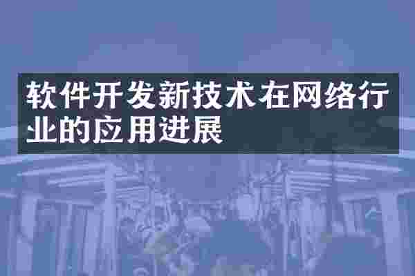 软件开发新技术在网络行业的应用进展