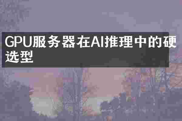 GPU服务器在AI推理中的硬件选型