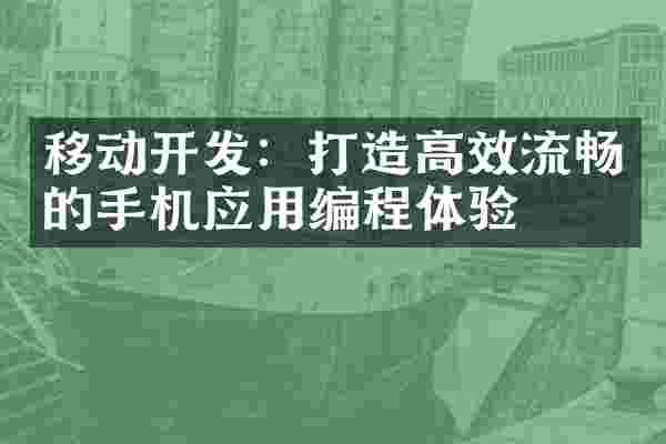 移动开发：打造高效流畅的手机应用编程体验