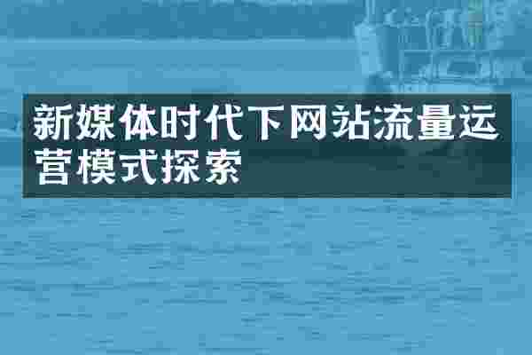 新媒体时代下网站流量运营模式探索